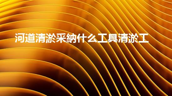 河道清淤采納什么工具清淤工程的關鍵技術：刨析挖掘機在河道中的關鍵作用！